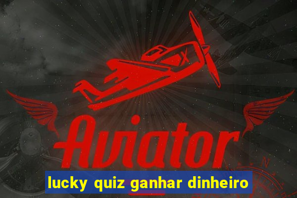 lucky quiz ganhar dinheiro